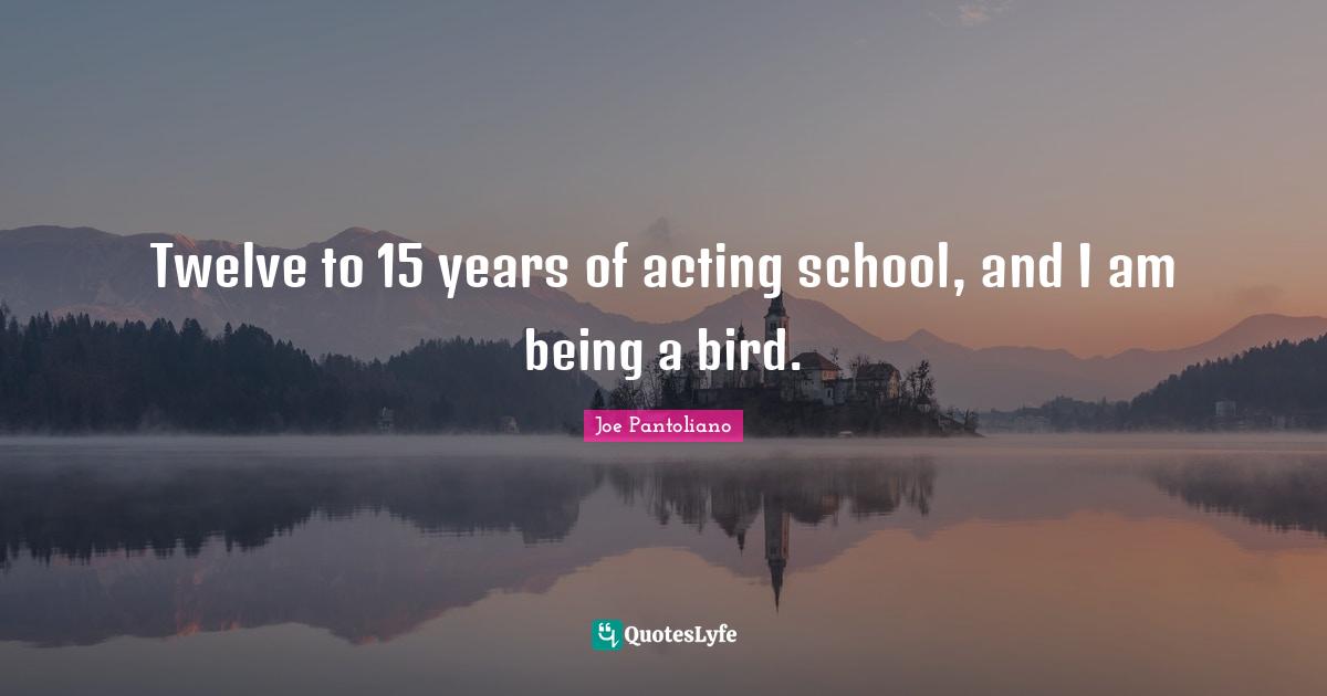 Joe Pantoliano Quotes: "Twelve to 15 years of acting school, and I am being a bird."