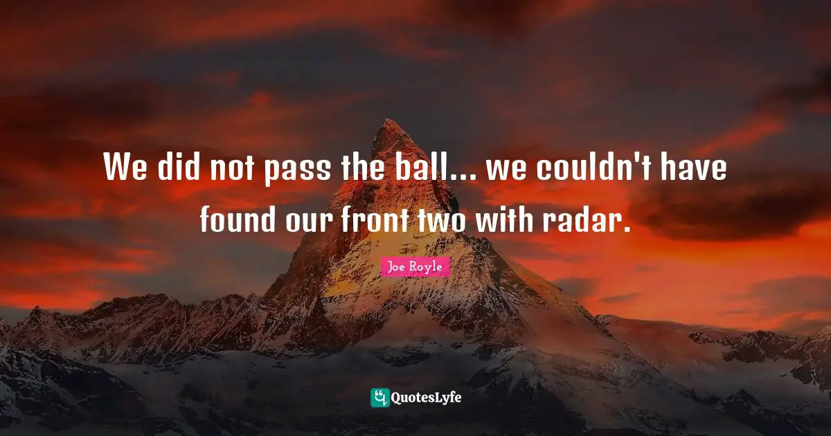 We did not pass the ball... we couldn't have found our front two with radar.