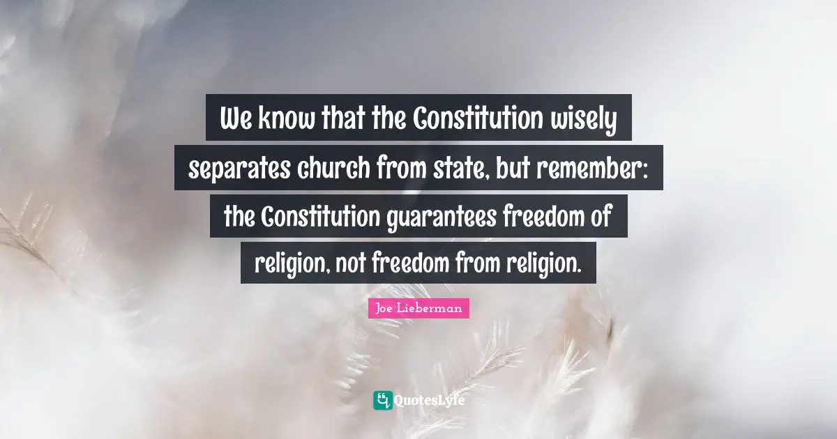 We know that the Constitution wisely separates church from state, but remember: the Constitution guarantees freedom of religion, not freedom from religion.