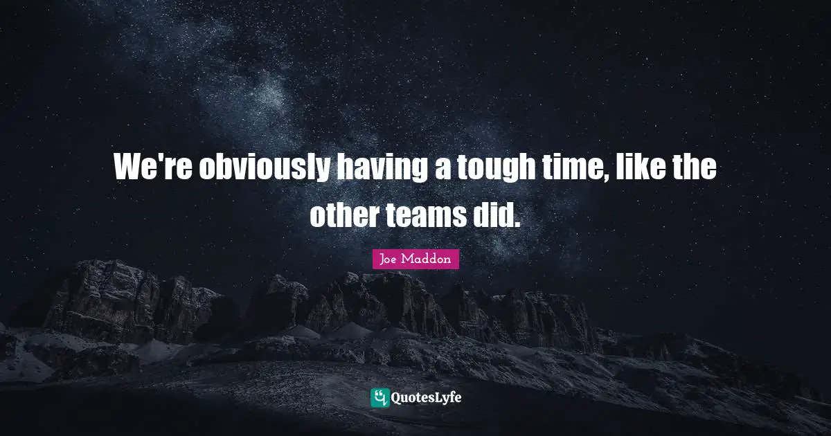 Joe Maddon Quotes: "We're obviously having a tough time, like the other teams did."