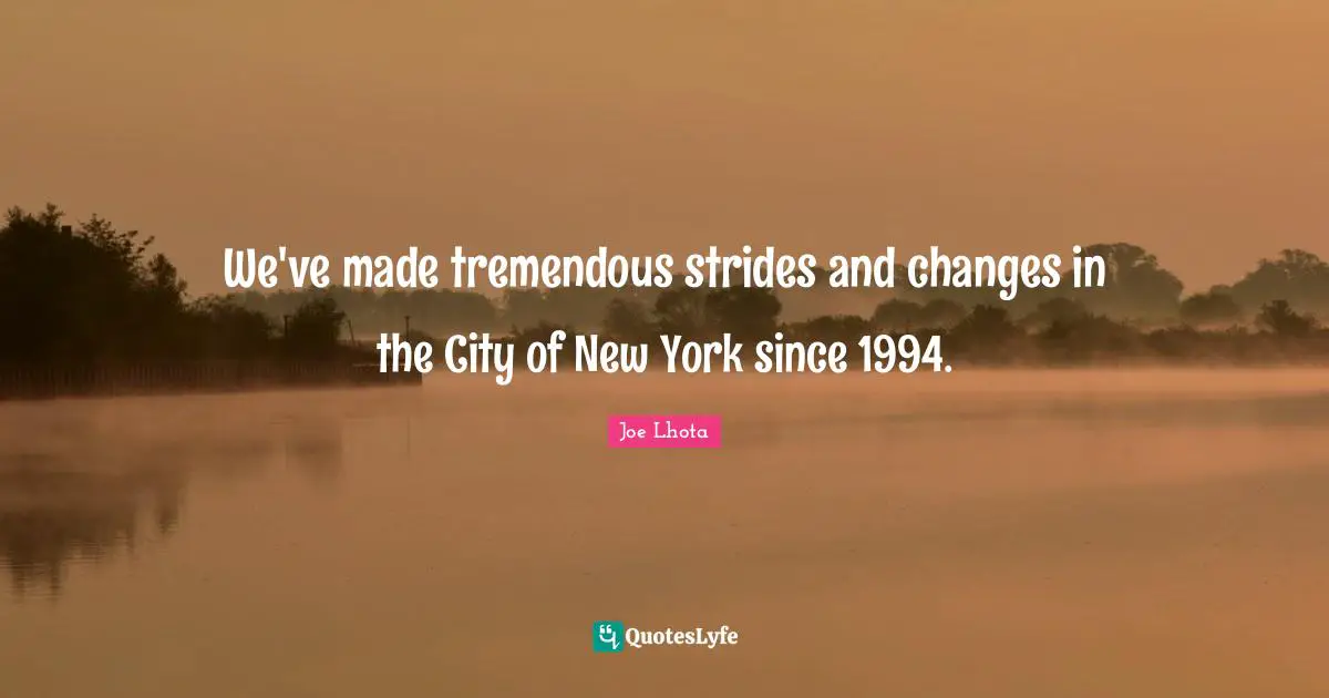 Joe Lhota Quotes: "We've made tremendous strides and changes in the City of New York since 1994."