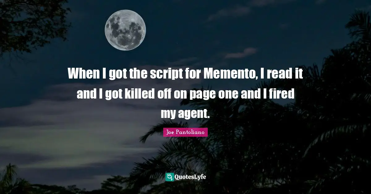 Joe Pantoliano Quotes: "When I got the script for Memento, I read it and I got killed off on page one and I fired my agent."