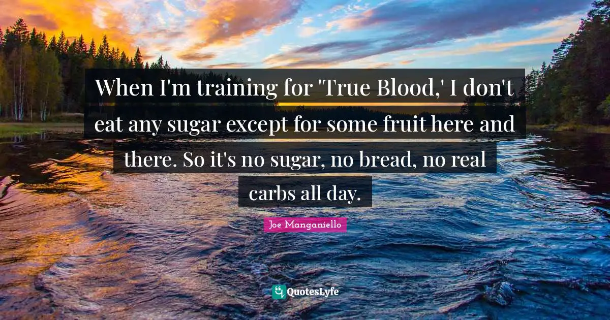 Here And There Quotes: "When I'm training for 'True Blood,' I don't eat any sugar except for some fruit here and there. So it's no sugar, no bread, no real carbs all day."