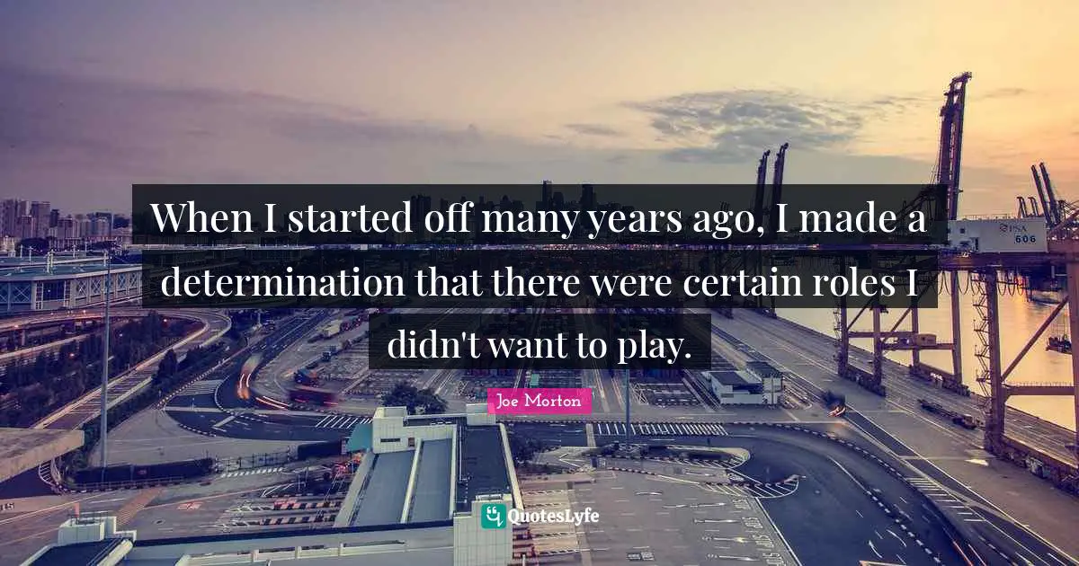When I started off many years ago, I made a determination that there were certain roles I didn't want to play.
