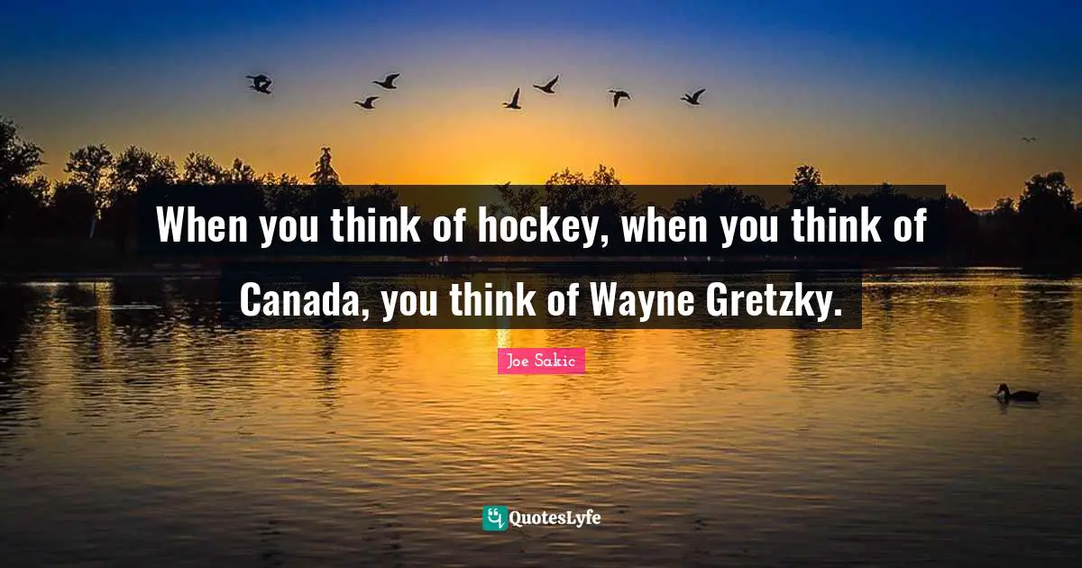 Joe Sakic Quotes: "When you think of hockey, when you think of Canada, you think of Wayne Gretzky."