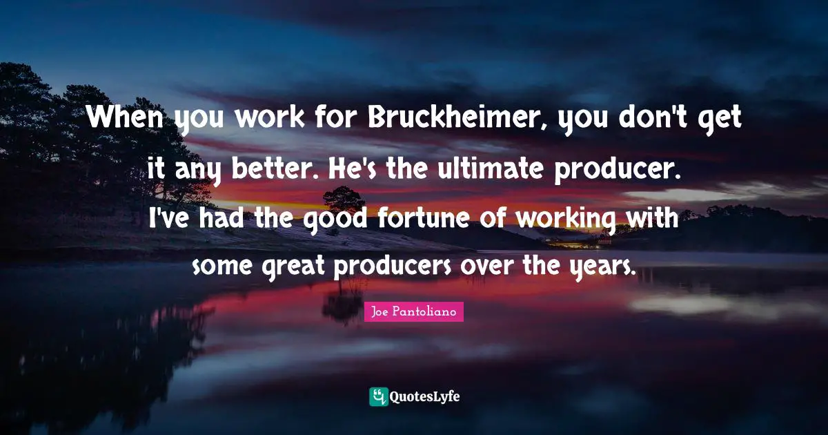 Joe Pantoliano Quotes: "When you work for Bruckheimer, you don't get it any better. He's the ultimate producer. I've had the good fortune of working with some great producers over the years."