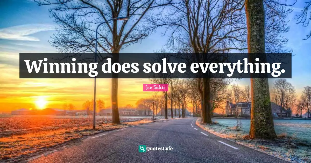 Joe Sakic Quotes: "Winning does solve everything."