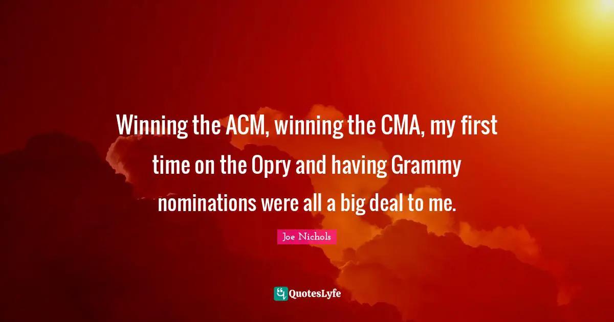 Nominations Quotes: "Winning the ACM, winning the CMA, my first time on the Opry and having Grammy nominations were all a big deal to me."