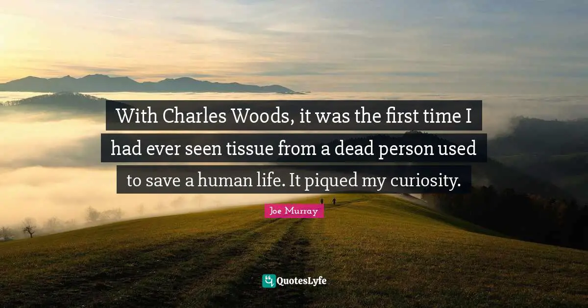 Tissues Quotes: "With Charles Woods, it was the first time I had ever seen tissue from a dead person used to save a human life. It piqued my curiosity."