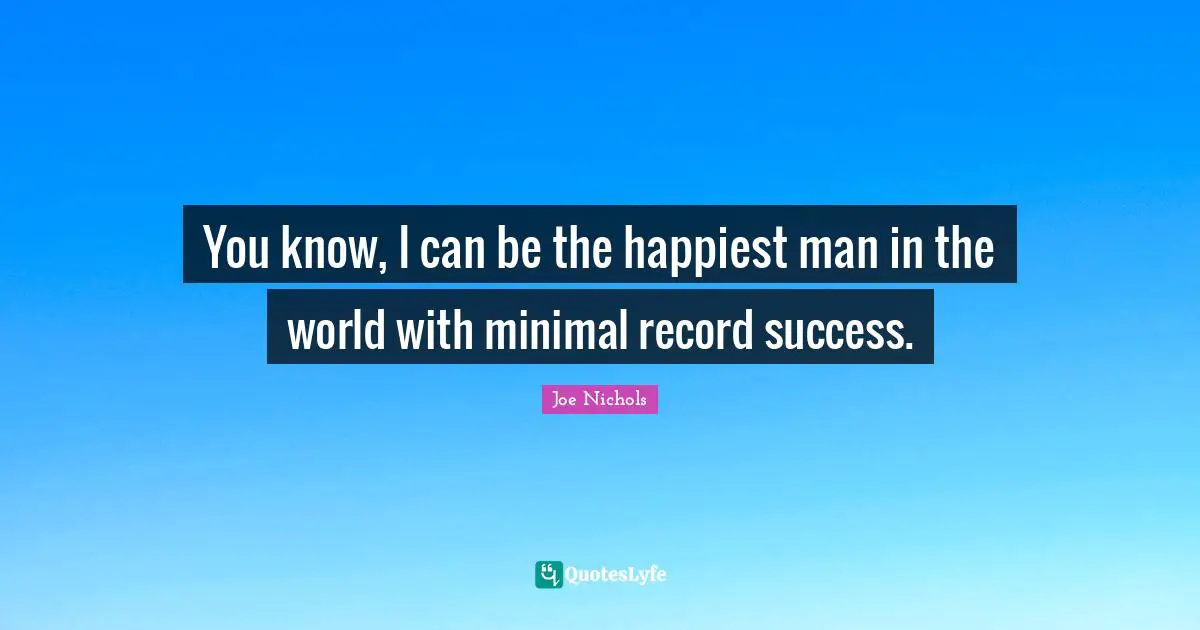 Happiest Man Quotes: "You know, I can be the happiest man in the world with minimal record success."