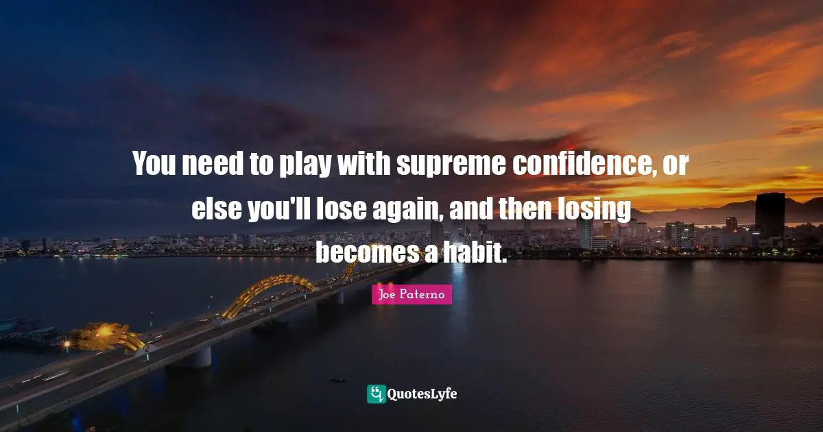Joe Paterno Quotes: "You need to play with supreme confidence, or else you'll lose again, and then losing becomes a habit."