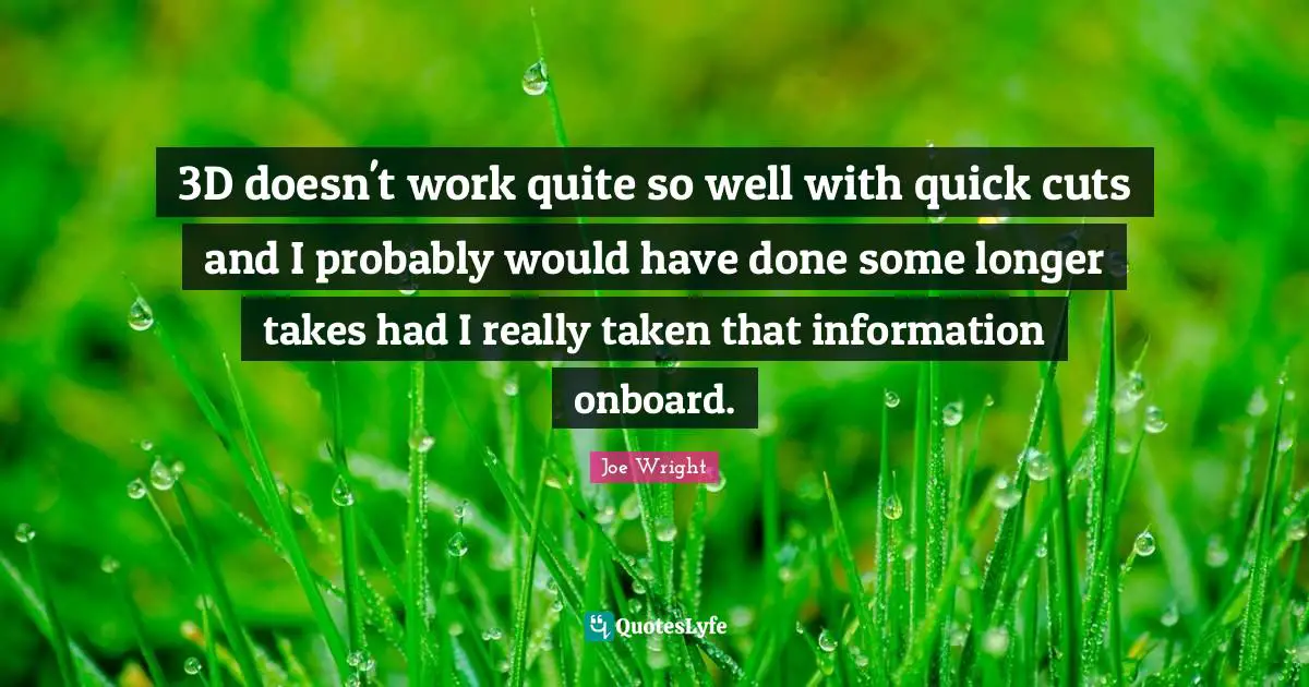 3D doesn't work quite so well with quick cuts and I probably would have done some longer takes had I really taken that information onboard.