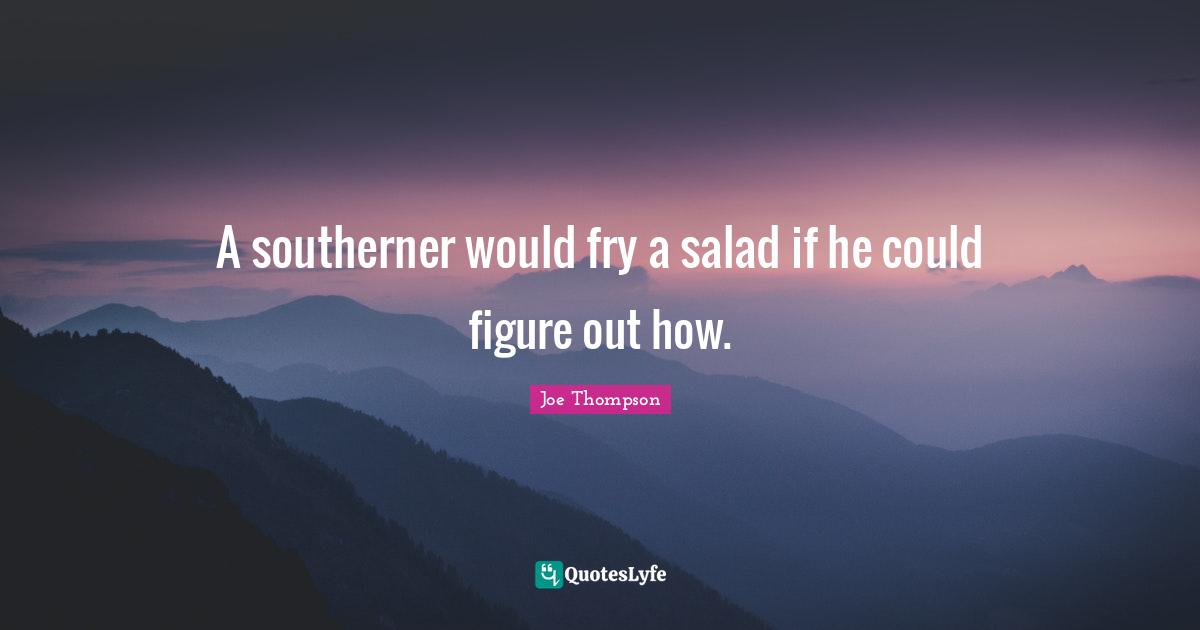 A southerner would fry a salad if he could figure out how.