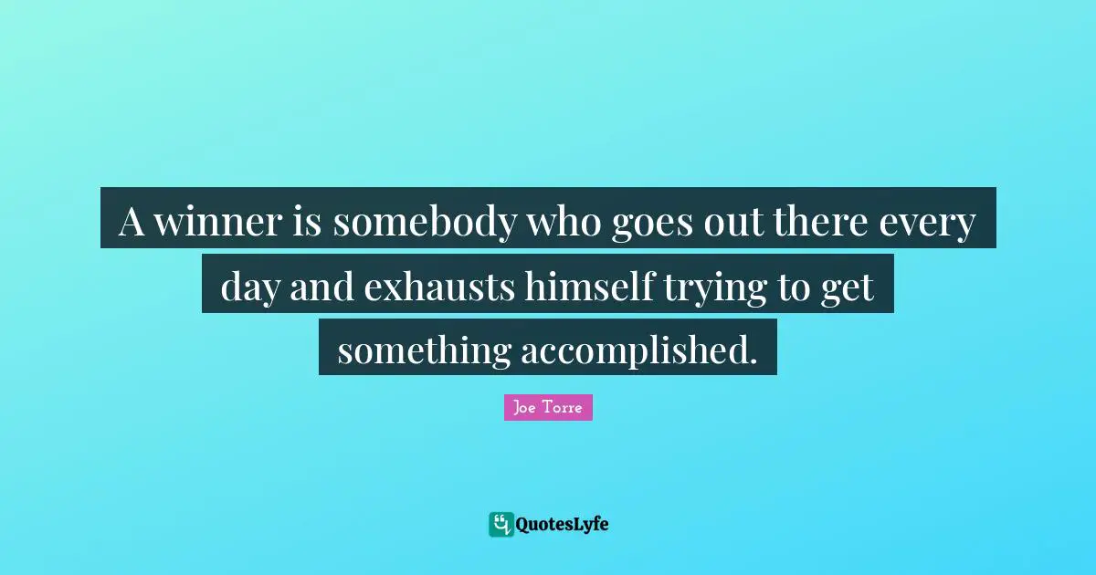 A winner is somebody who goes out there every day and exhausts himself trying to get something accomplished.