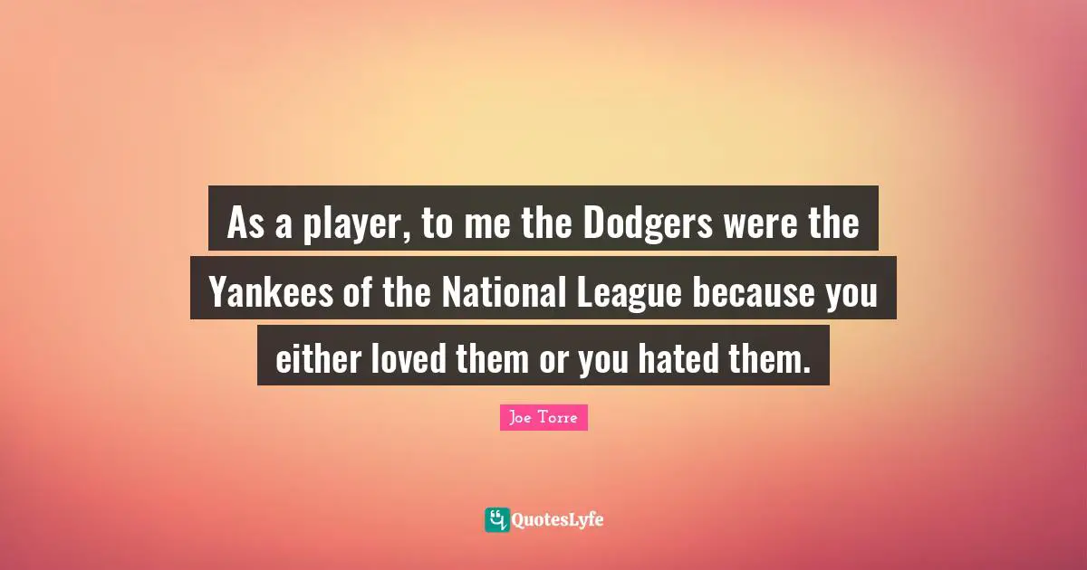 Dodgers Quotes: "As a player, to me the Dodgers were the Yankees of the National League because you either loved them or you hated them."