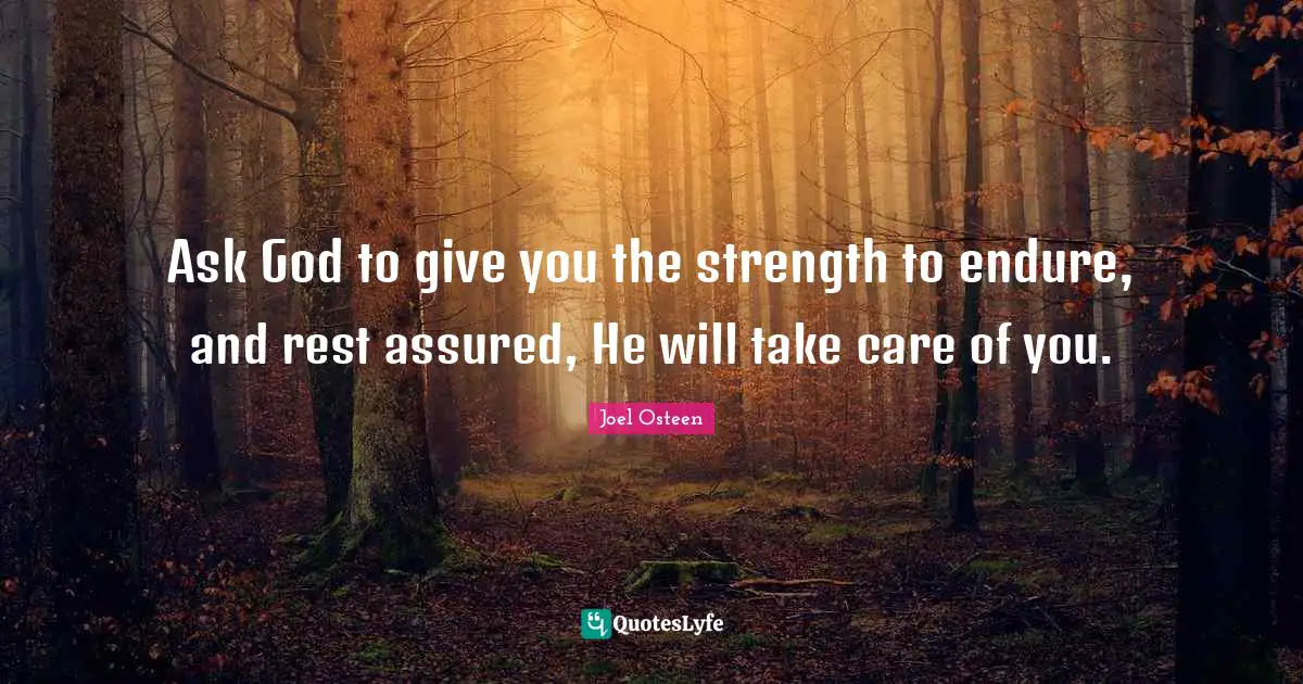 Ask God to give you the strength to endure, and rest assured, He will take care of you.