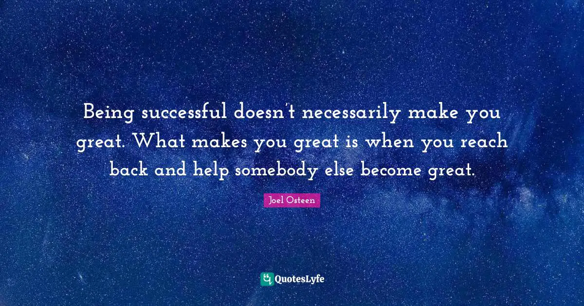 Being Successful Quotes: "Being successful doesn’t necessarily make you great. What makes you great is when you reach back and help somebody else become great."