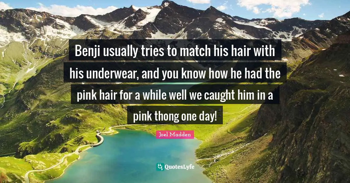 Joel Madden Quotes: "Benji usually tries to match his hair with his underwear, and you know how he had the pink hair for a while well we caught him in a pink thong one day!"