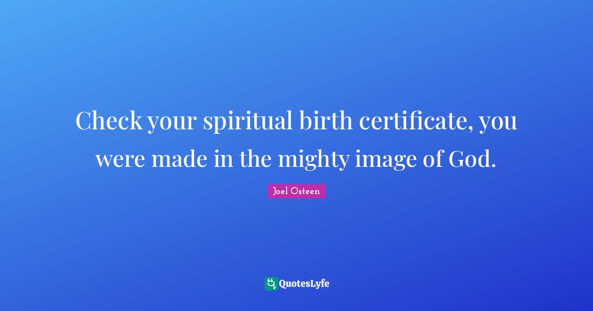 Check your spiritual birth certificate, you were made in the mighty image of God.