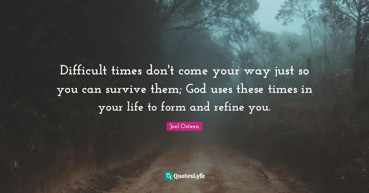 Use Quotes: "Difficult times don't come your way just so you can survive them; God uses these times in your life to form and refine you."