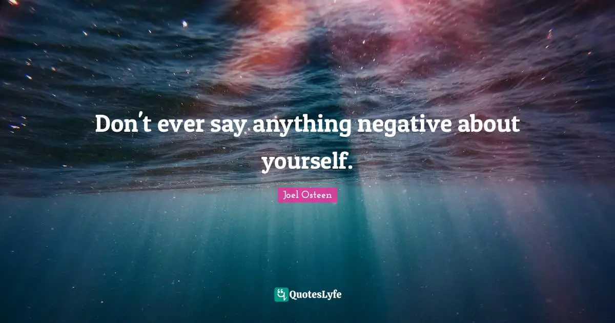 Don't ever say anything negative about yourself.