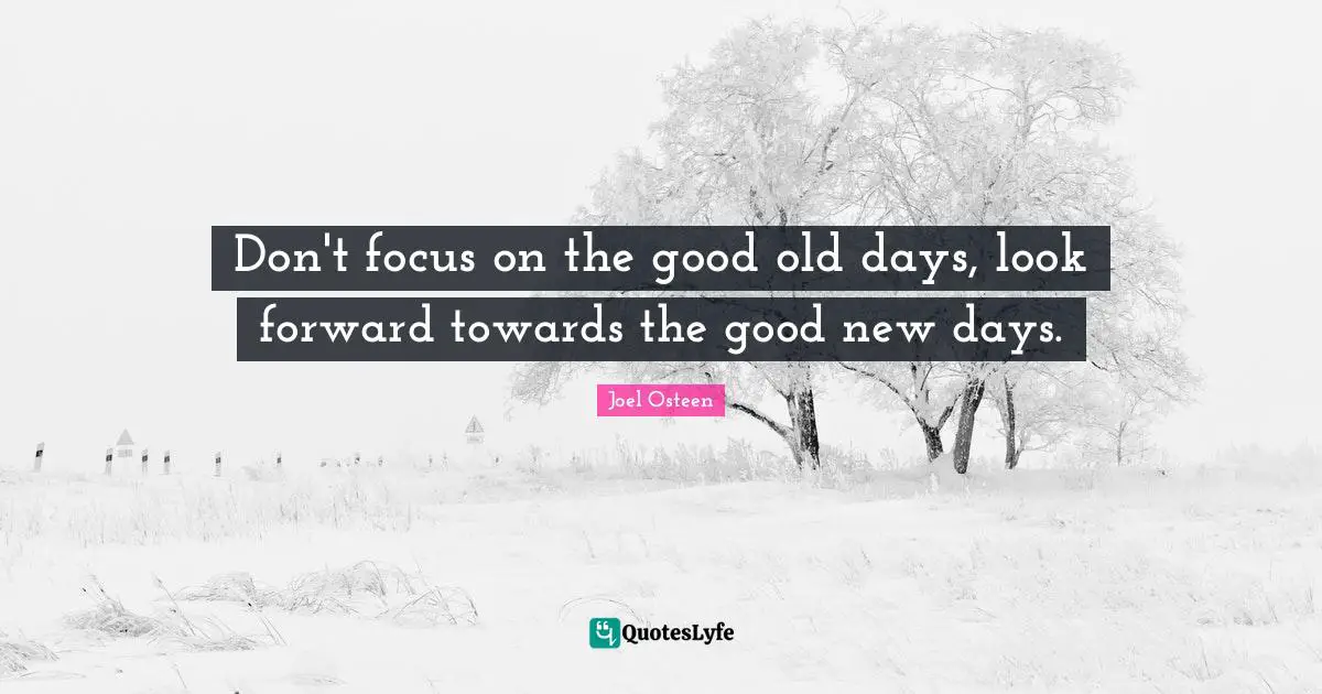 Old Days Quotes: "Don't focus on the good old days, look forward towards the good new days."
