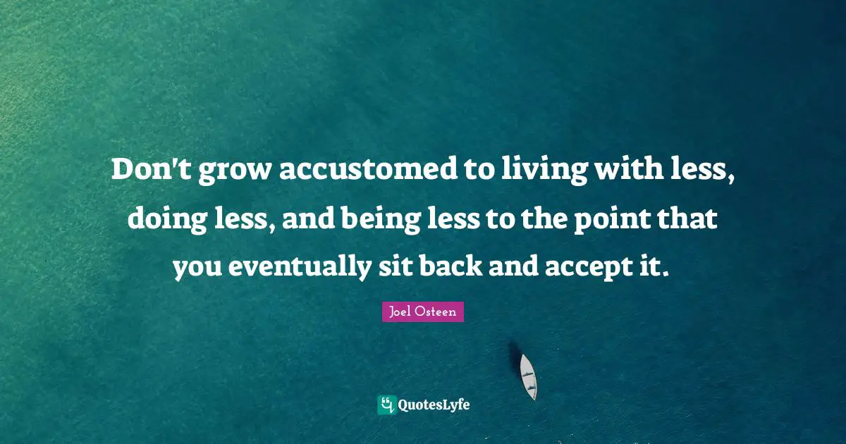 Accustomed Quotes: "Don't grow accustomed to living with less, doing less, and being less to the point that you eventually sit back and accept it."