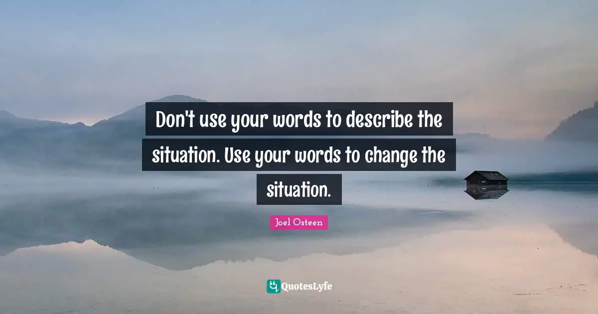 Advice Quotes: "Don't use your words to describe the situation. Use your words to change the situation."