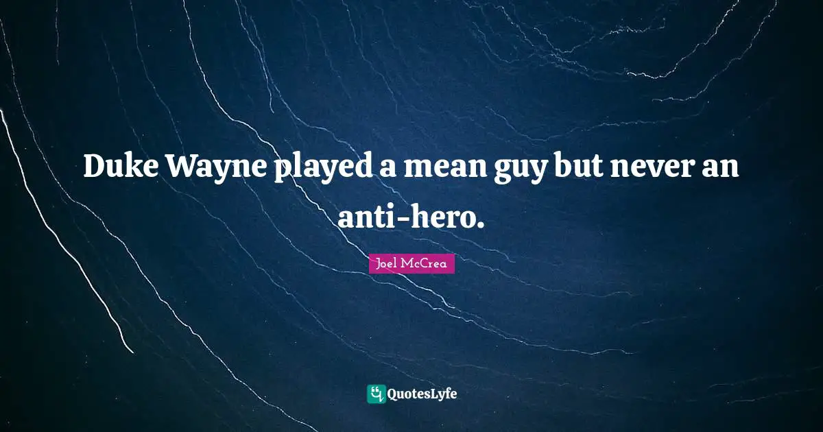 Duke Wayne played a mean guy but never an anti-hero.