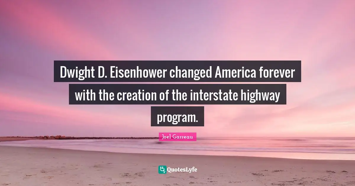 Dwight D. Eisenhower changed America forever with the creation of the interstate highway program.