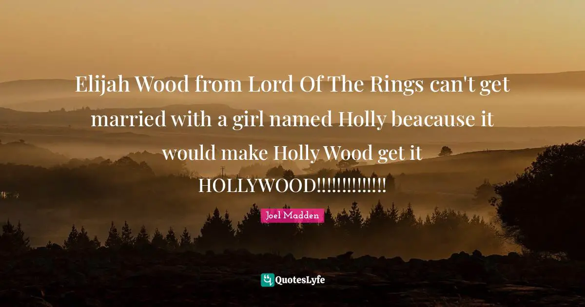 Joel Madden Quotes: "Elijah Wood from Lord Of The Rings can't get married with a girl named Holly beacause it would make Holly Wood get it HOLLYWOOD!!!!!!!!!!!!!!"