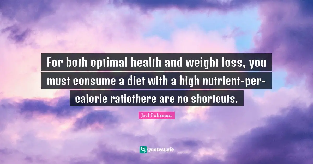 Joel Fuhrman Quotes: "For both optimal health and weight loss, you must consume a diet with a high nutrient-per-calorie ratiothere are no shortcuts."