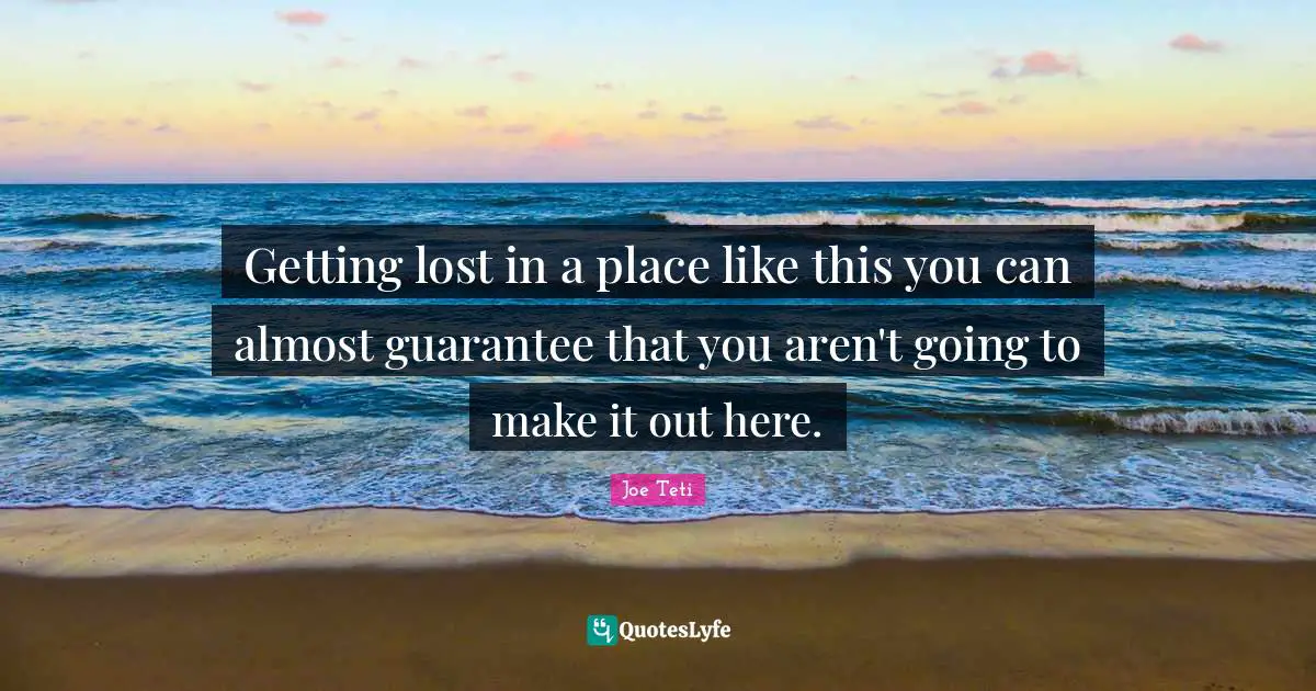 Getting lost in a place like this you can almost guarantee that you aren't going to make it out here.