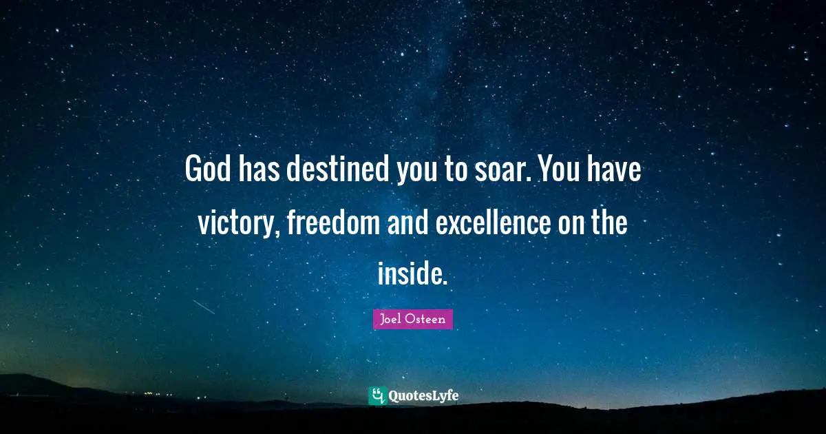 God has destined you to soar. You have victory, freedom and excellence on the inside.
