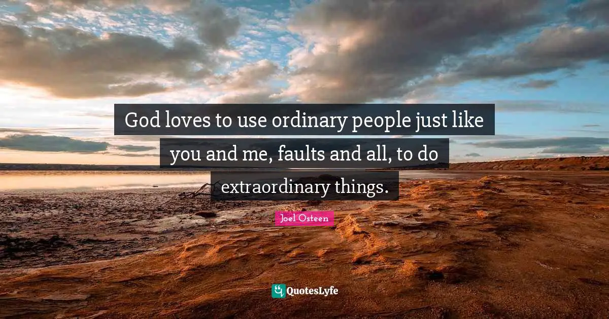 Ordinary People Quotes: "God loves to use ordinary people just like you and me, faults and all, to do extraordinary things."