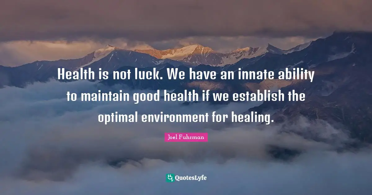 Joel Fuhrman Quotes: "Health is not luck. We have an innate ability to maintain good health if we establish the optimal environment for healing."
