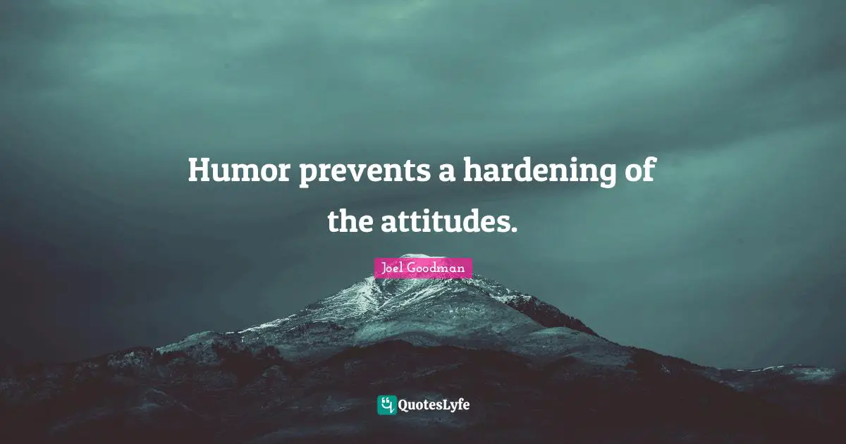Humor prevents a hardening of the attitudes.