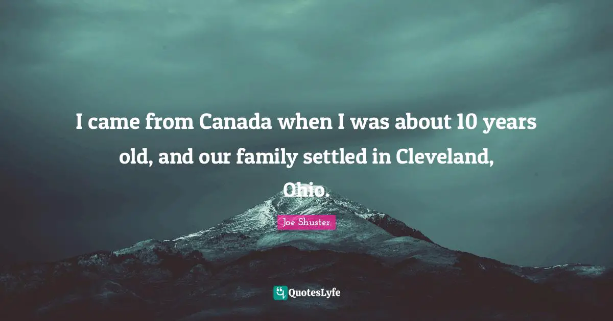 I came from Canada when I was about 10 years old, and our family settled in Cleveland, Ohio.