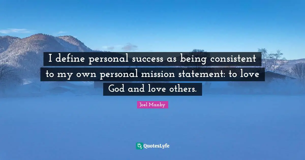 Mission Quotes: "I define personal success as being consistent to my own personal mission statement: to love God and love others."