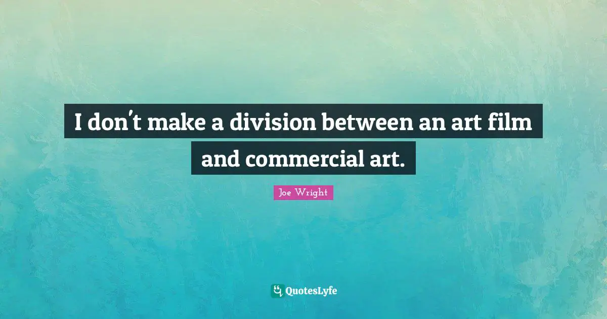 I don't make a division between an art film and commercial art.