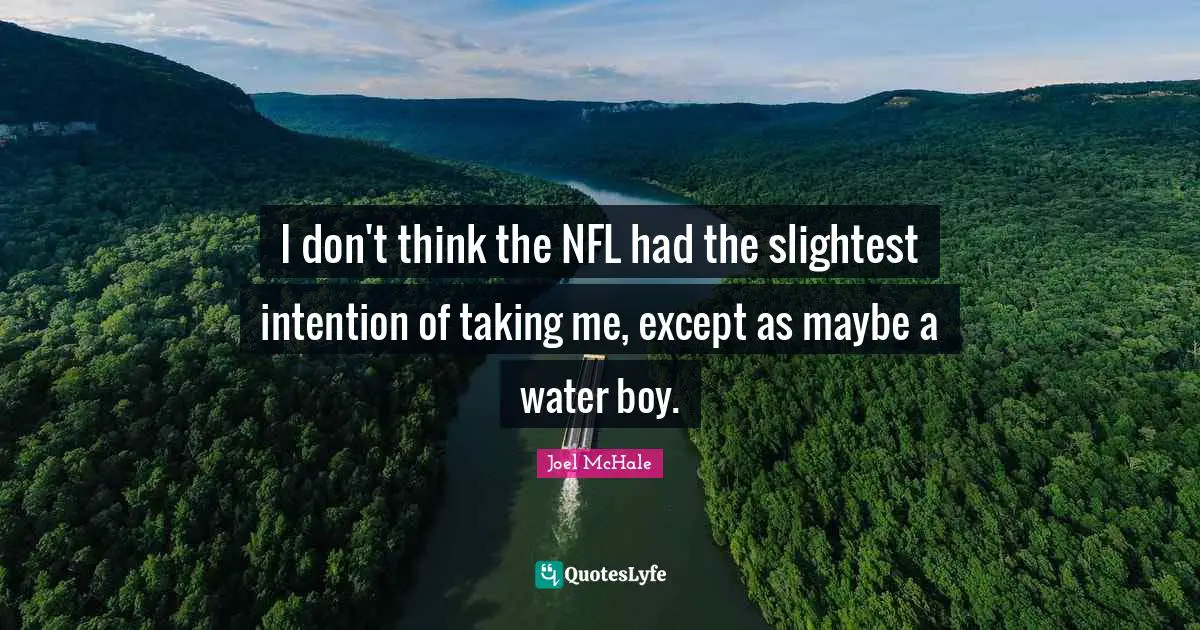 I don't think the NFL had the slightest intention of taking me, except as maybe a water boy.