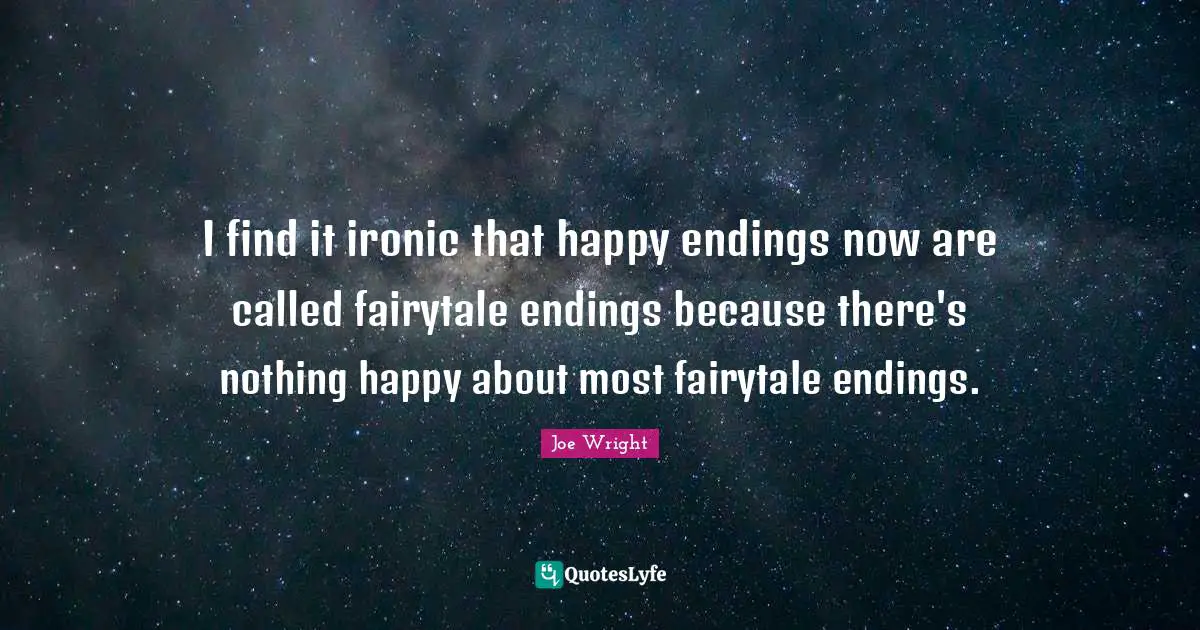 I find it ironic that happy endings now are called fairytale endings because there's nothing happy about most fairytale endings.