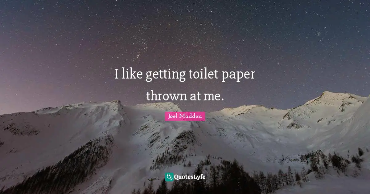 Joel Madden Quotes: "I like getting toilet paper thrown at me."