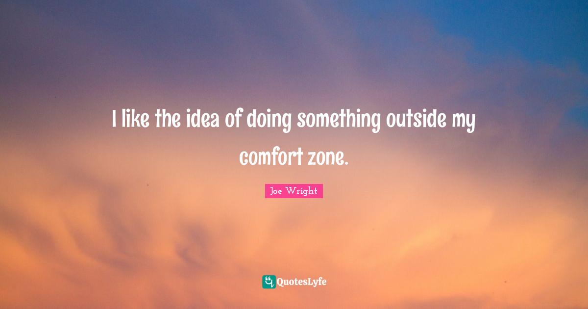 I like the idea of doing something outside my comfort zone.