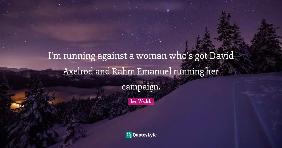 I'm running against a woman who's got David Axelrod and Rahm Emanuel running her campaign.