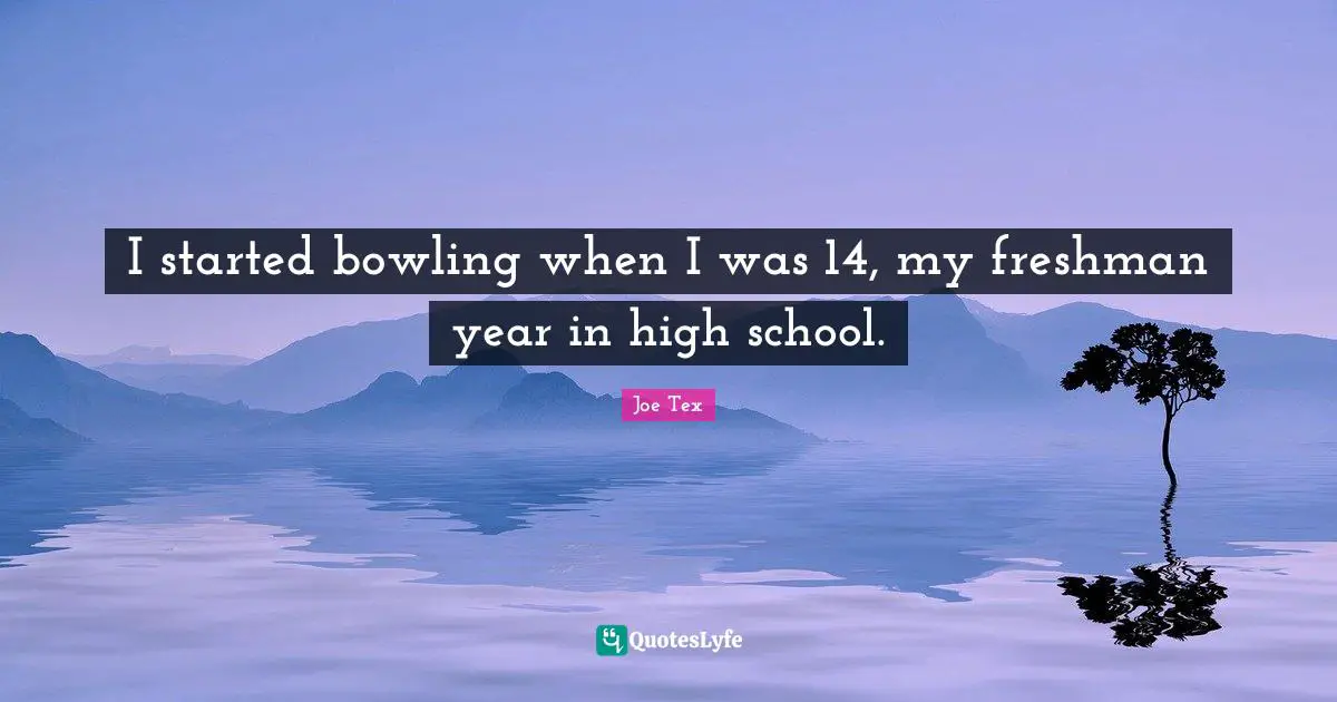 High School Quotes: "I started bowling when I was 14, my freshman year in high school."