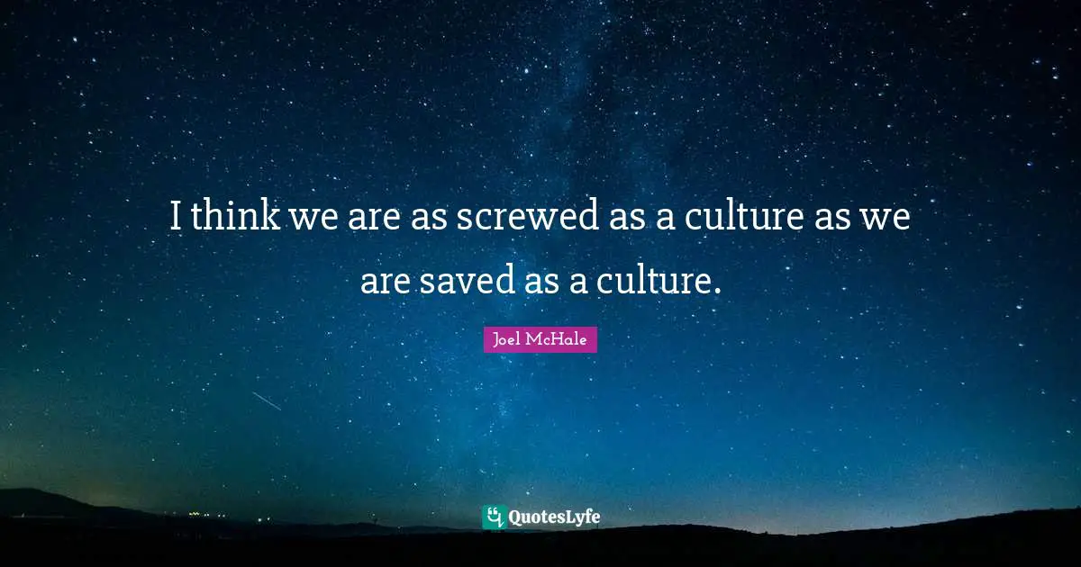 I think we are as screwed as a culture as we are saved as a culture.