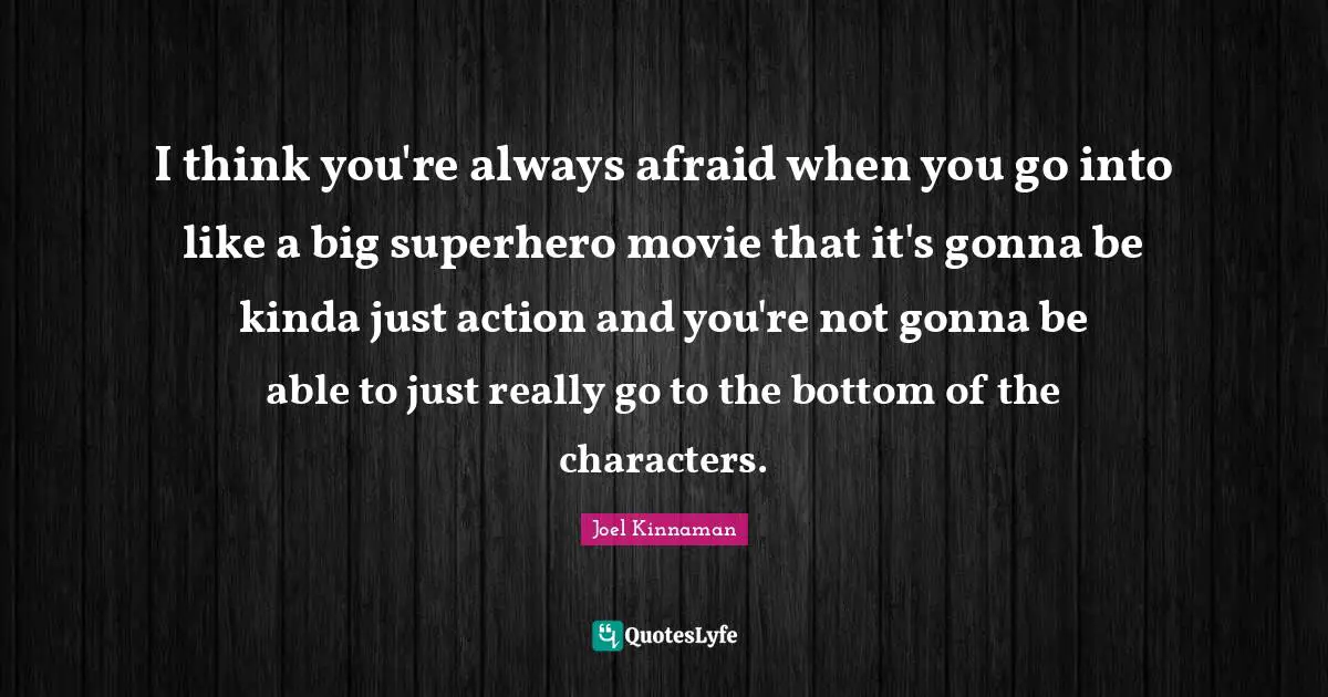 I think you're always afraid when you go into like a big superhero movie that it's gonna be kinda just action and you're not gonna be able to just really go to the bottom of the characters.