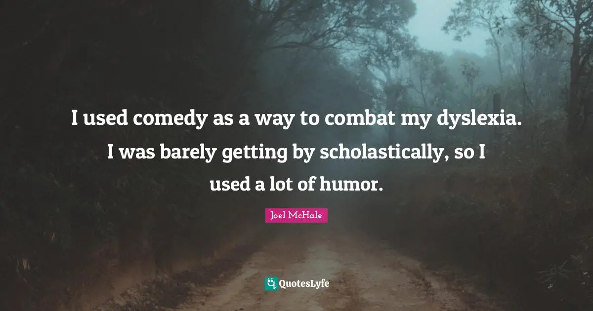 Getting By Quotes: "I used comedy as a way to combat my dyslexia. I was barely getting by scholastically, so I used a lot of humor."
