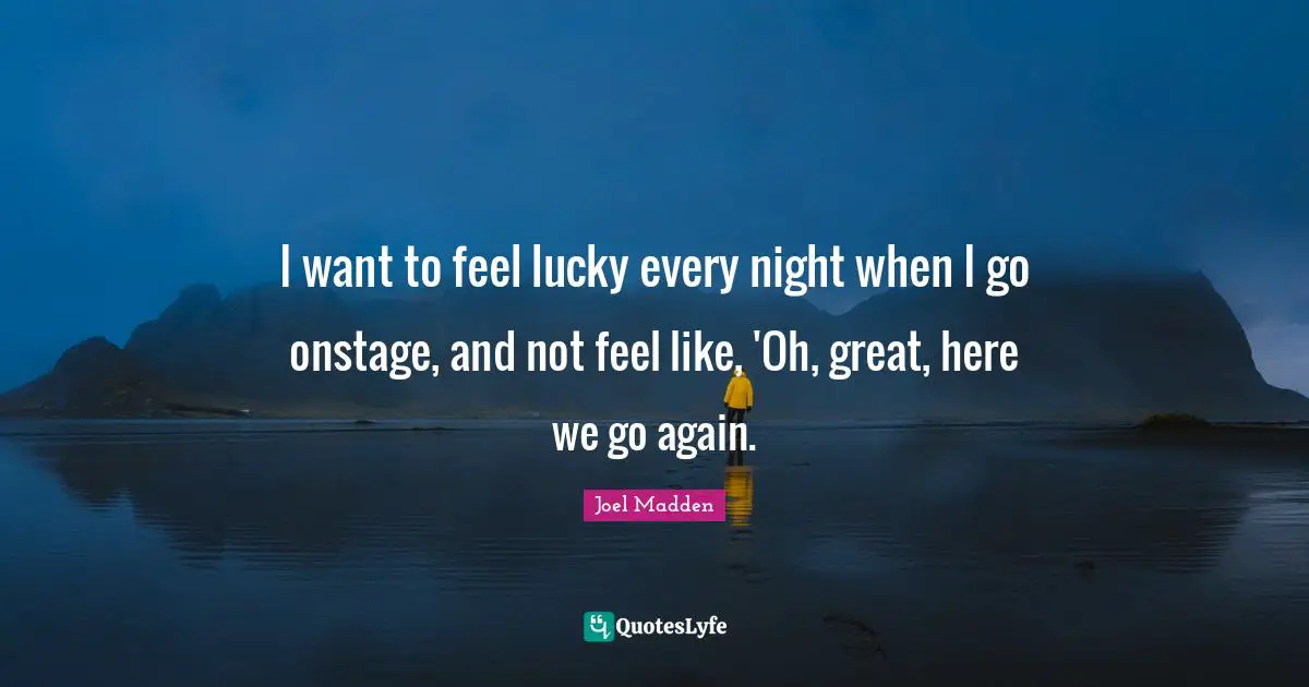 Every Night Quotes: "I want to feel lucky every night when I go onstage, and not feel like, 'Oh, great, here we go again."